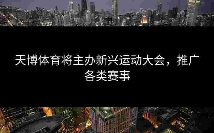 天博体育将主办新兴运动大会，推广各类赛事