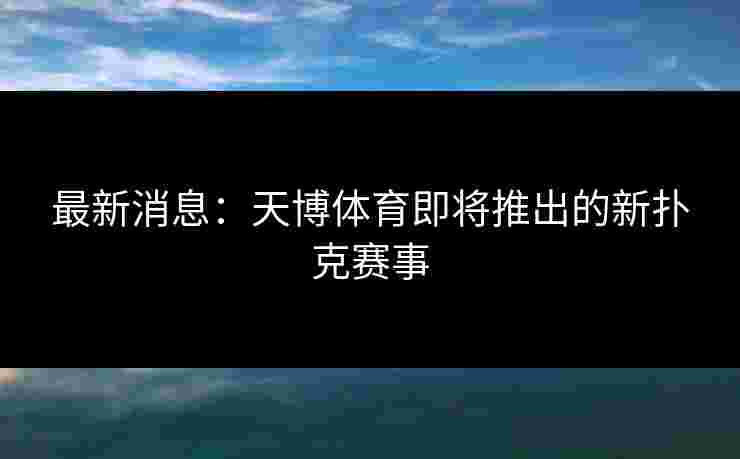 最新消息：天博体育即将推出的新扑克赛事