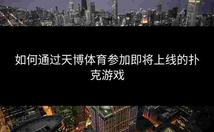 如何通过天博体育参加即将上线的扑克游戏