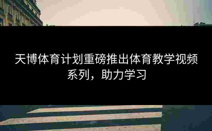 天博体育计划重磅推出体育教学视频系列，助力学习