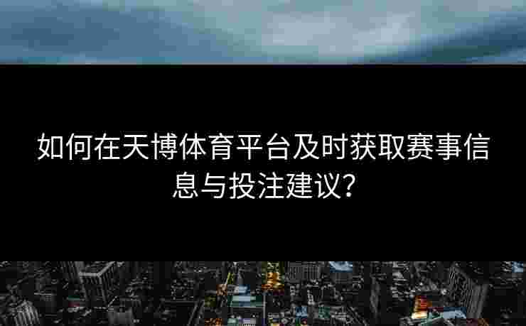 如何在天博体育平台及时获取赛事信息与投注建议？