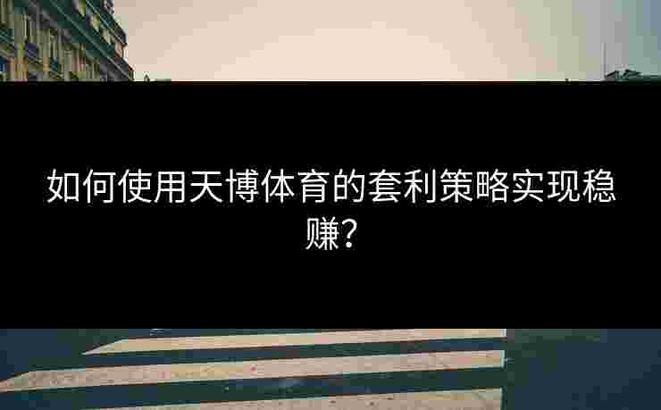 如何使用天博体育的套利策略实现稳赚？