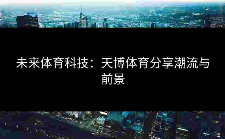 未来体育科技：天博体育分享潮流与前景