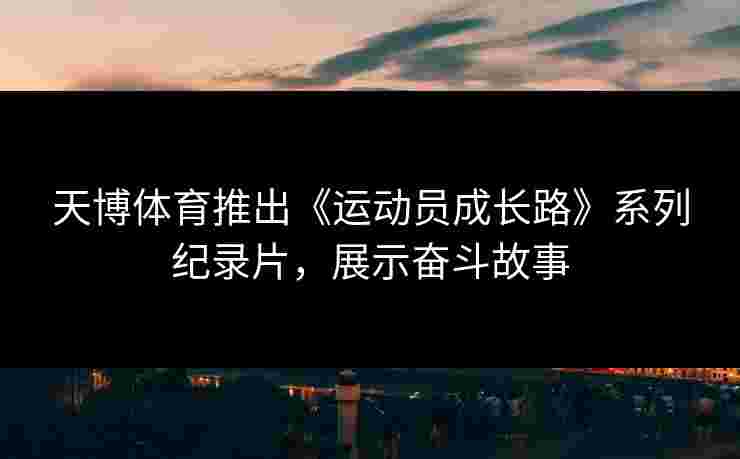 天博体育推出《运动员成长路》系列纪录片，展示奋斗故事