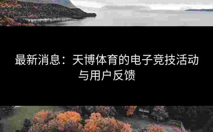 最新消息：天博体育的电子竞技活动与用户反馈