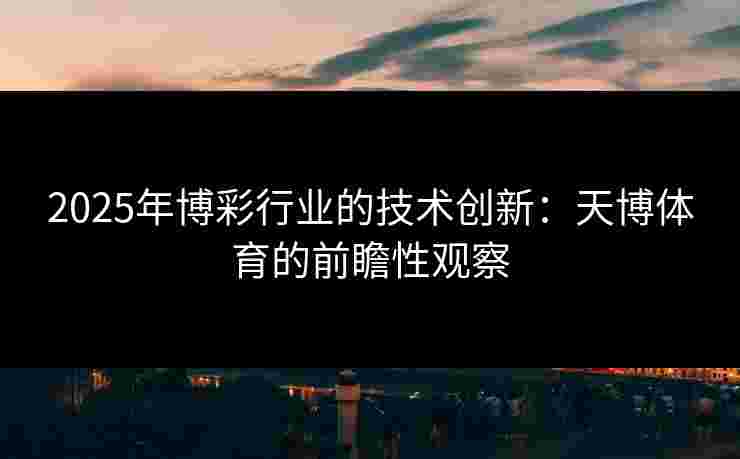 2025年博彩行业的技术创新:天博体育的前瞻性观察 2025年博彩行业的技术创新:天博体育的前瞻性观察