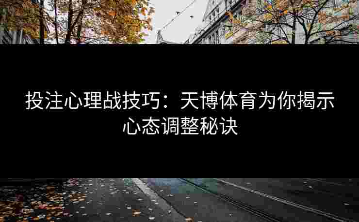 投注心理战技巧:天博体育为你揭示心态调整秘诀 投注心理战技巧:天博体育为你揭示心态调整秘诀
