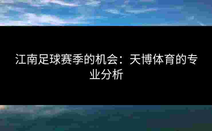 江南足球赛季的机会：天博体育的专业分析