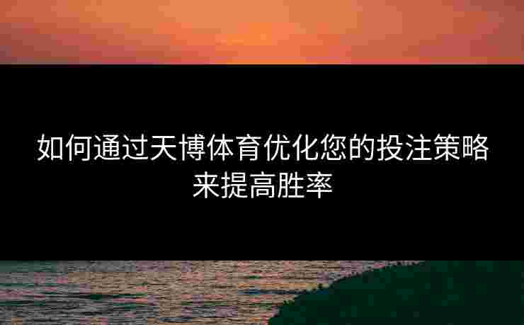 如何通过天博体育优化您的投注策略来提高胜率 如何通过天博体育优化您的投注策略来提高胜率