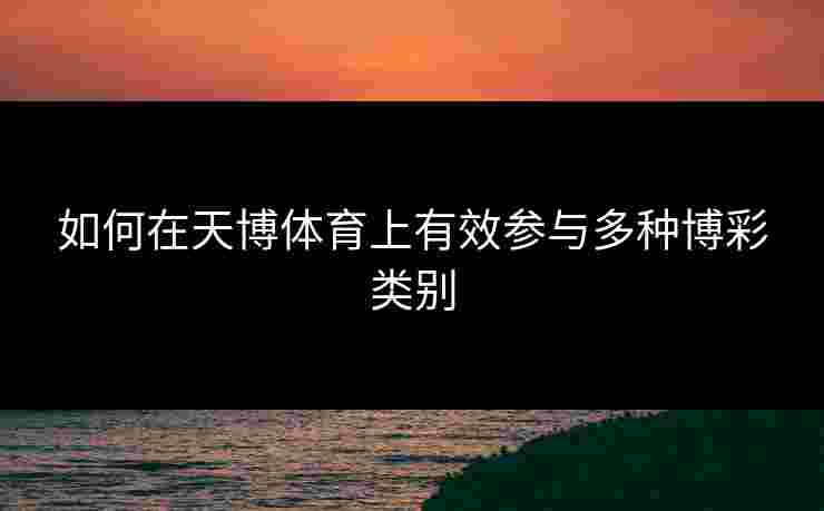 如何在天博体育上有效参与多种博彩类别
