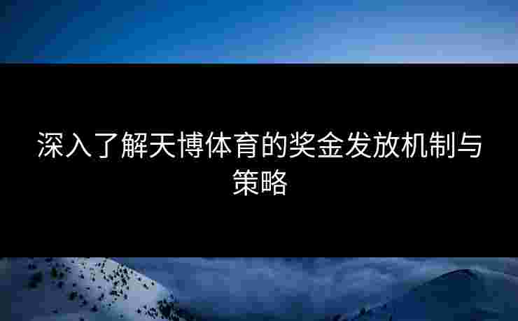 深入了解天博体育的奖金发放机制与策略
