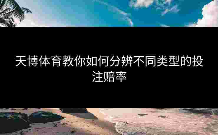 天博体育教你如何分辨不同类型的投注赔率 天博体育教你如何分辨不同类型的投注赔率