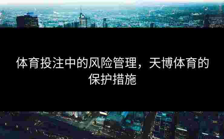 体育投注中的风险管理，天博体育的保护措施