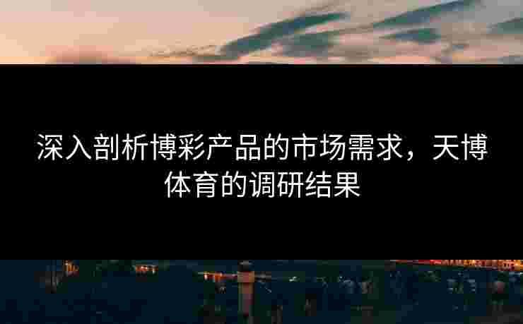 深入剖析博彩产品的市场需求，天博体育的调研结果