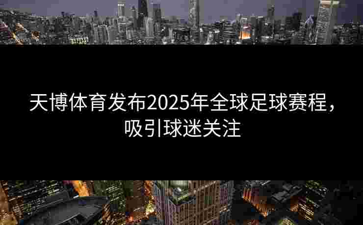 天博体育发布2025年全球足球赛程，吸引球迷关注