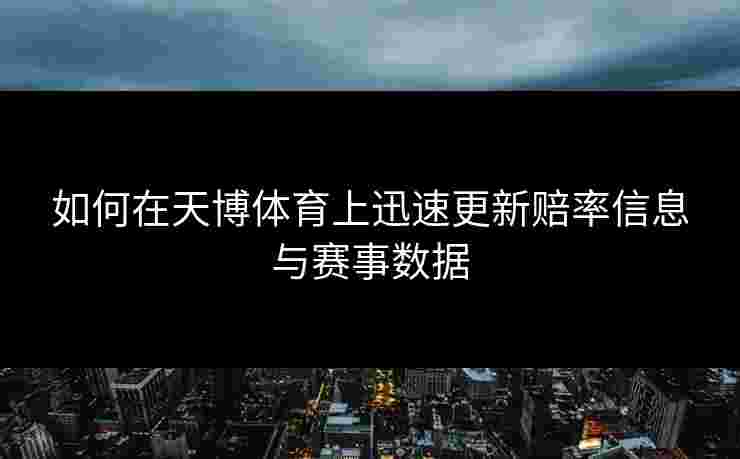 如何在天博体育上迅速更新赔率信息与赛事数据