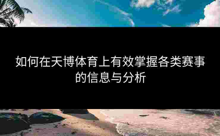 如何在天博体育上有效掌握各类赛事的信息与分析 如何在天博体育上有效掌握各类赛事的信息与分析
