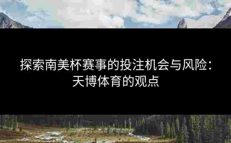 探索南美杯赛事的投注机会与风险：天博体育的观点