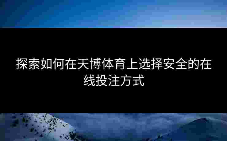 探索如何在天博体育上选择安全的在线投注方式 探索如何在天博体育上选择安全的在线投注方式