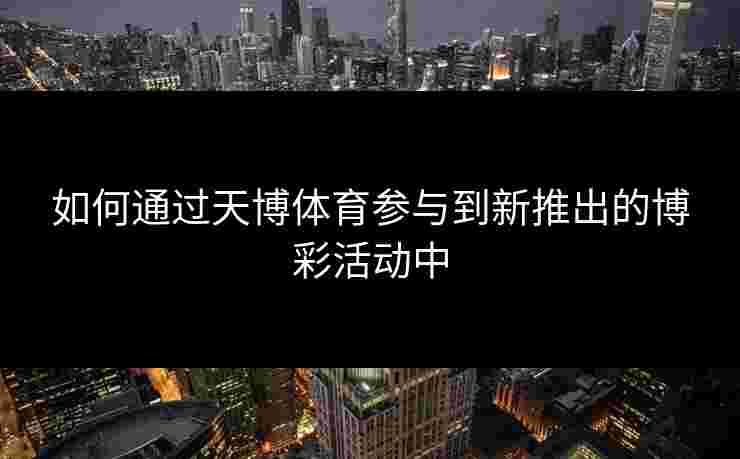 如何通过天博体育参与到新推出的博彩活动中