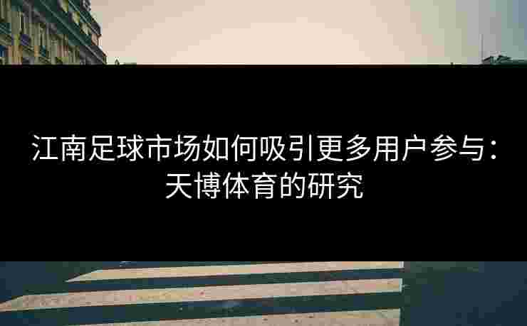 江南足球市场如何吸引更多用户参与：天博体育的研究