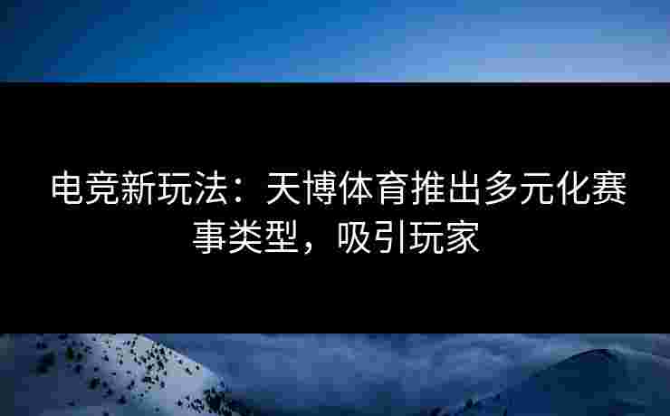 电竞新玩法：天博体育推出多元化赛事类型，吸引玩家