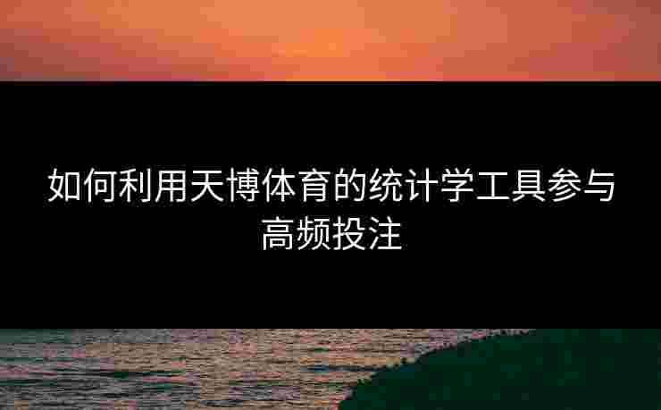 如何利用天博体育的统计学工具参与高频投注