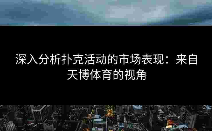 深入分析扑克活动的市场表现：来自天博体育的视角