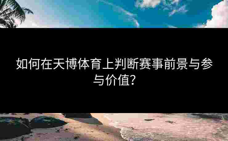 如何在天博体育上判断赛事前景与参与价值？