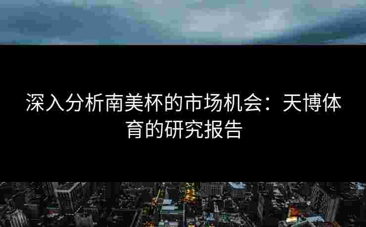 深入分析南美杯的市场机会：天博体育的研究报告