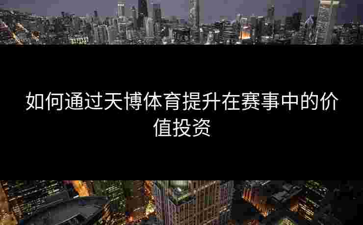 如何通过天博体育提升在赛事中的价值投资 如何通过天博体育提升在赛事中的价值投资