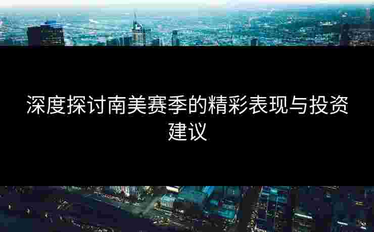 深度探讨南美赛季的精彩表现与投资建议