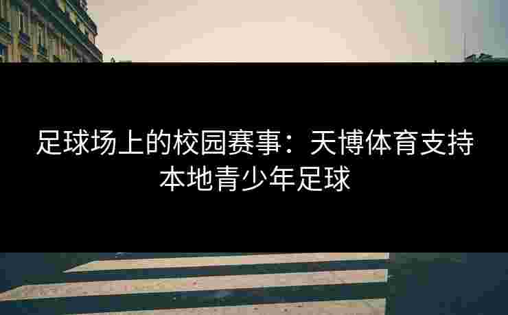 足球场上的校园赛事:天博体育支持本地青少年足球 足球场上的校园赛事:天博体育支持本地青少年足球