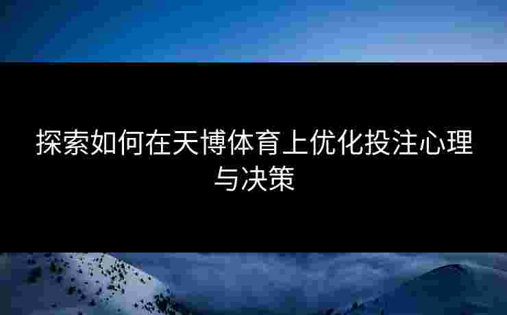 探索如何在天博体育上优化投注心理与决策