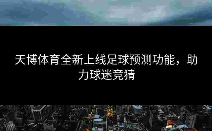 天博体育全新上线足球预测功能，助力球迷竞猜