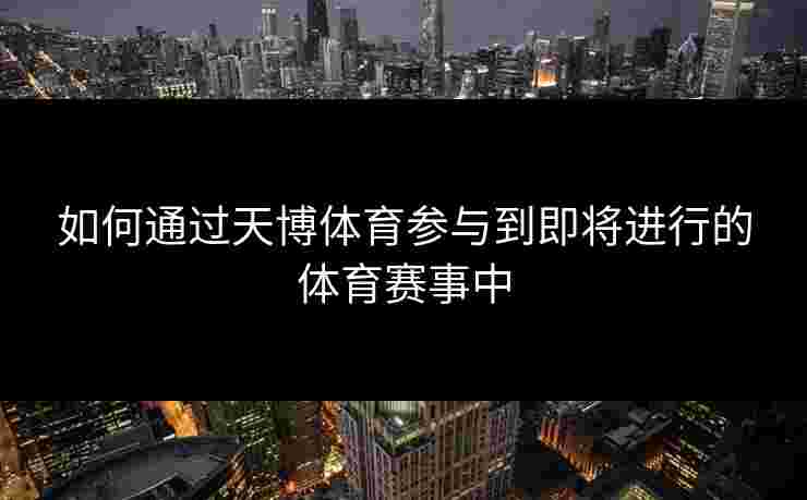 如何通过天博体育参与到即将进行的体育赛事中