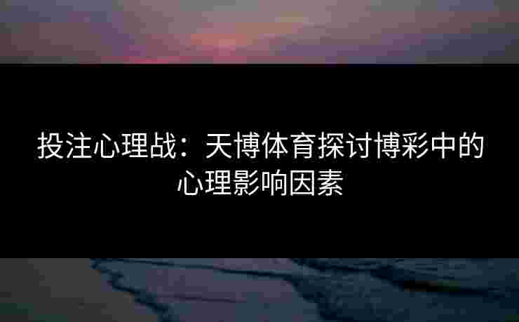 投注心理战：天博体育探讨博彩中的心理影响因素