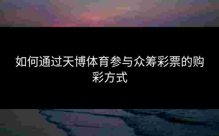 如何通过天博体育参与众筹彩票的购彩方式