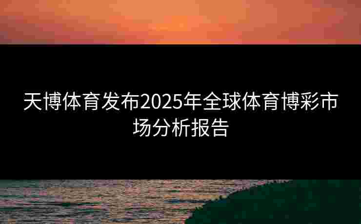 天博体育发布2025年全球体育博彩市场分析报告