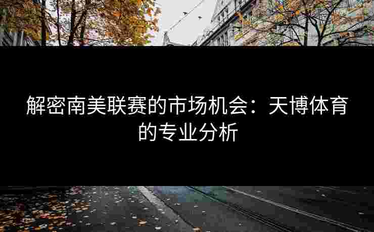 解密南美联赛的市场机会：天博体育的专业分析