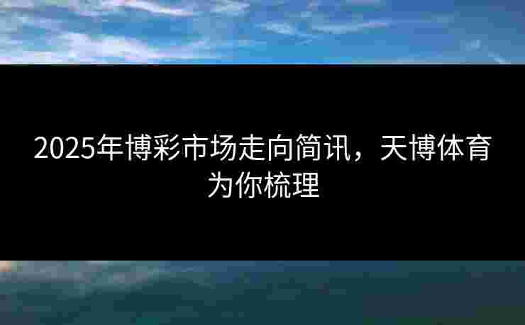 2025年博彩市场走向简讯，天博体育为你梳理