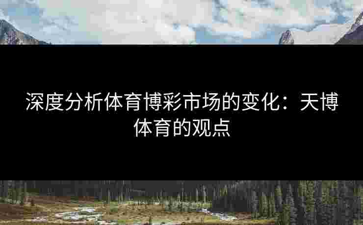 深度分析体育博彩市场的变化：天博体育的观点