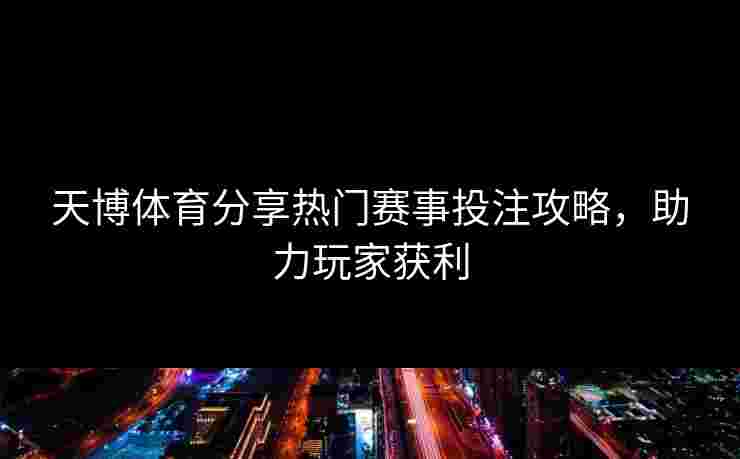 天博体育分享热门赛事投注攻略，助力玩家获利