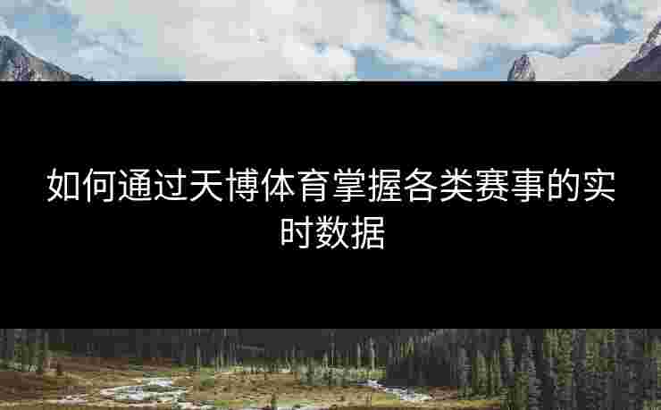 如何通过天博体育掌握各类赛事的实时数据