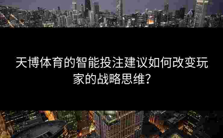 天博体育的智能投注建议如何改变玩家的战略思维？