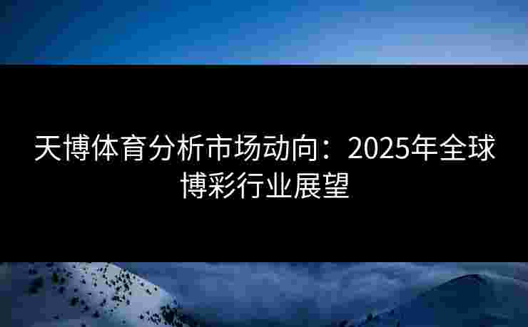 天博体育分析市场动向：2025年全球博彩行业展望