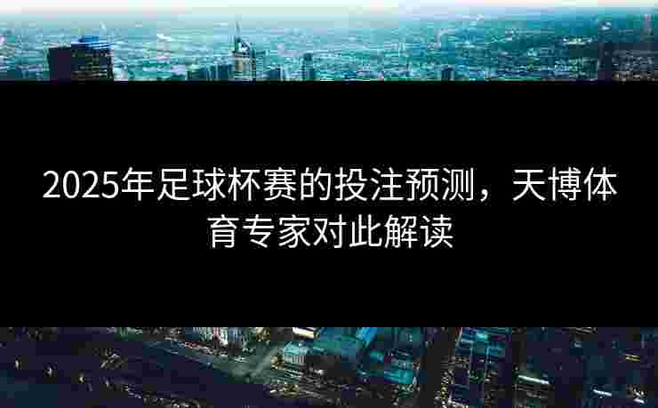 2025年足球杯赛的投注预测，天博体育专家对此解读