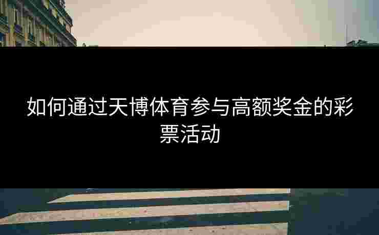 如何通过天博体育参与高额奖金的彩票活动
