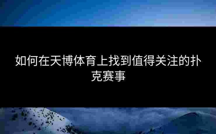 如何在天博体育上找到值得关注的扑克赛事