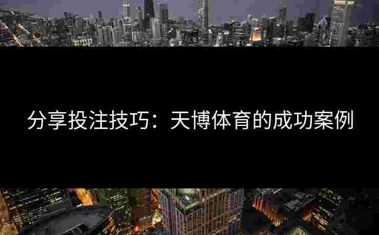 分享投注技巧：天博体育的成功案例